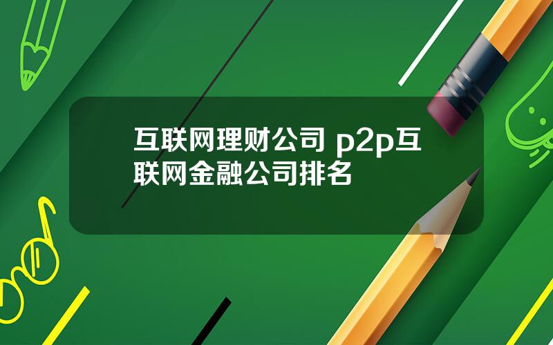 互联网理财公司 p2p互联网金融公司排名